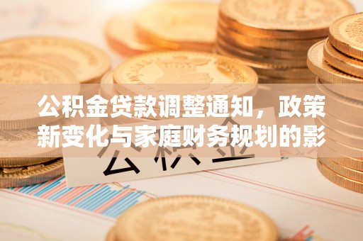 中方公积金贷款调整通知，政策新变化与家庭财务规划的影响