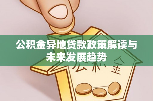 中方公积金异地贷款政策解读与未来发展趋势