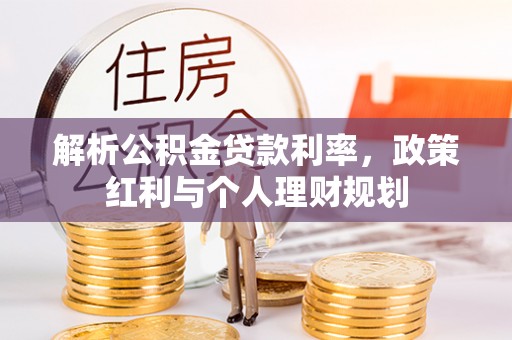 中方解析公积金贷款利率，政策红利与个人理财规划