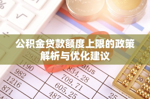 中方公积金贷款额度上限的政策解析与优化建议