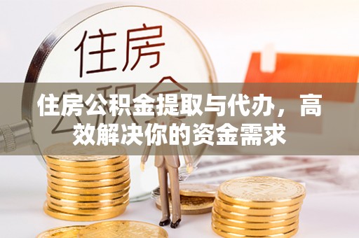 中方住房公积金提取与代办，高效解决你的资金需求