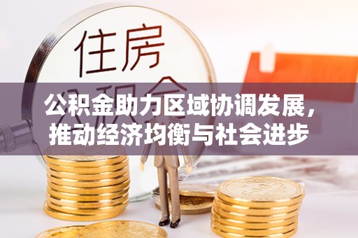 中方公积金助力区域协调发展，推动经济均衡与社会进步