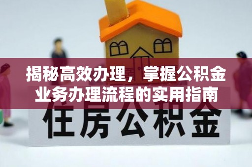 中方揭秘高效办理，掌握公积金业务办理流程的实用指南