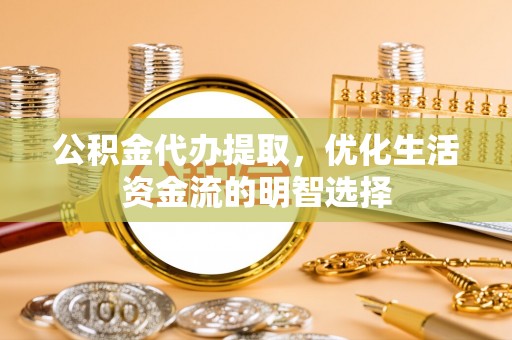 中方公积金代办提取，优化生活资金流的明智选择