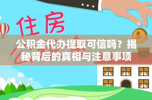 中方公积金代办提取可信吗？揭秘背后的真相与注意事项