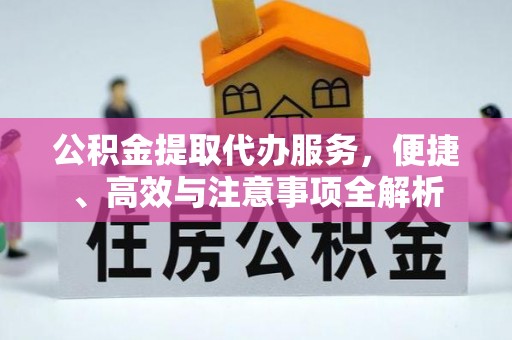 中方公积金提取代办服务，便捷、高效与注意事项全解析