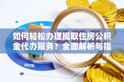 中方如何轻松办理提取住房公积金代办服务？全面解析与指南