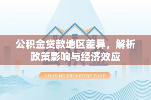 中方公积金贷款地区差异，解析政策影响与经济效应