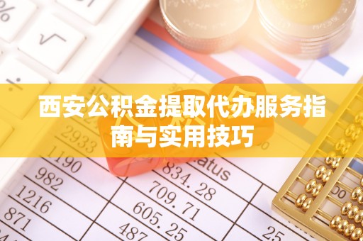 中方西安公积金提取代办服务指南与实用技巧