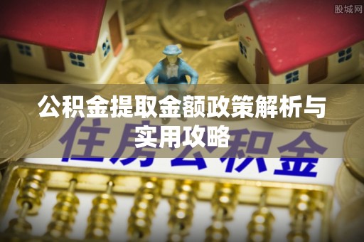 中方公积金提取金额政策解析与实用攻略