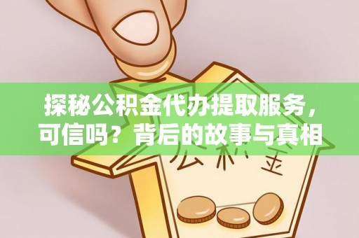 中方探秘公积金代办提取服务，可信吗？背后的故事与真相