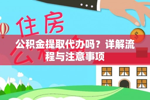 中方公积金提取代办吗？详解流程与注意事项