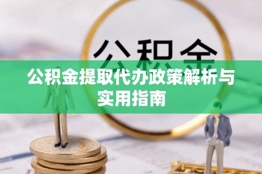 中方公积金提取代办政策解析与实用指南