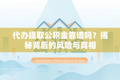 中方代办提取公积金靠谱吗？揭秘背后的风险与真相