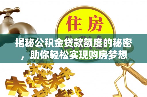 中方揭秘公积金贷款额度的秘密，助你轻松实现购房梦想