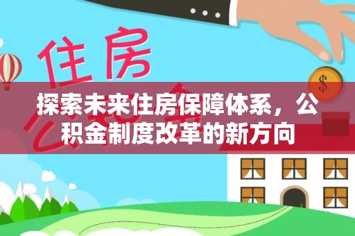 中方探索未来住房保障体系，公积金制度改革的新方向