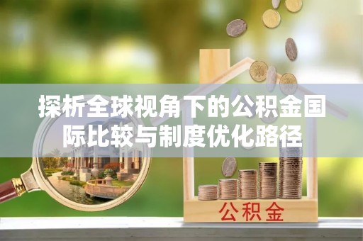 中方探析全球视角下的公积金国际比较与制度优化路径