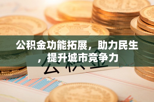 中方公积金功能拓展，助力民生，提升城市竞争力