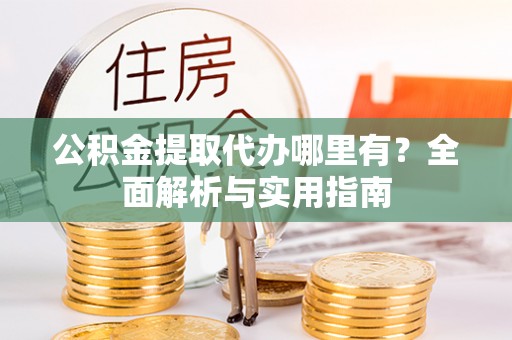 中方公积金提取代办哪里有？全面解析与实用指南