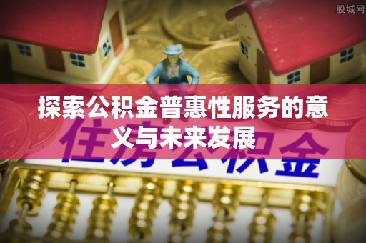 中方探索公积金普惠性服务的意义与未来发展