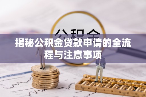 中方揭秘公积金贷款申请的全流程与注意事项