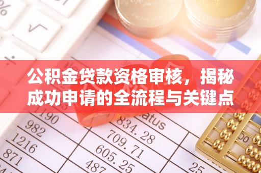中方公积金贷款资格审核，揭秘成功申请的全流程与关键点