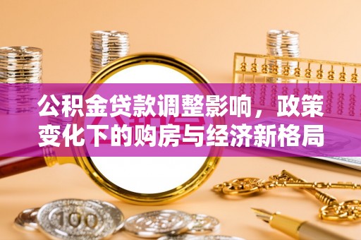 中方公积金贷款调整影响，政策变化下的购房与经济新格局