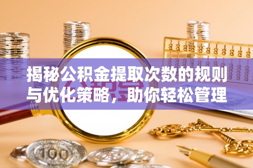 中方揭秘公积金提取次数的规则与优化策略，助你轻松管理财务