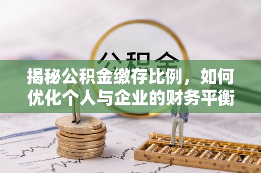 中方揭秘公积金缴存比例，如何优化个人与企业的财务平衡