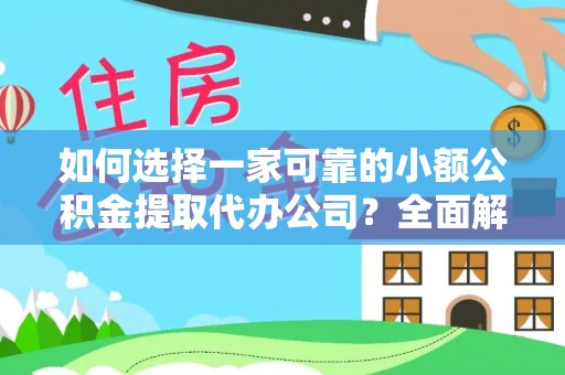 中方如何选择一家可靠的小额公积金提取代办公司？全面解析与指南