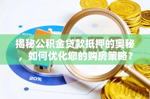 中方揭秘公积金贷款抵押的奥秘，如何优化您的购房策略？