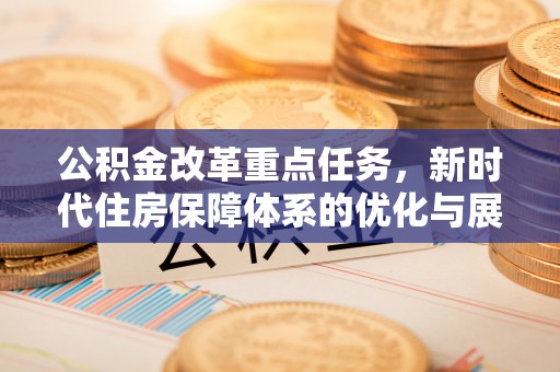 中方公积金改革重点任务，新时代住房保障体系的优化与展望