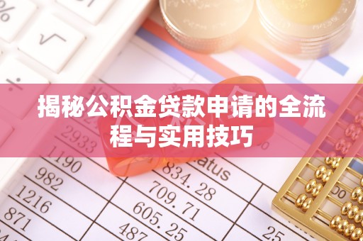 中方揭秘公积金贷款申请的全流程与实用技巧