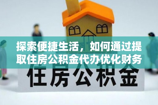 中方探索便捷生活，如何通过提取住房公积金代办优化财务规划