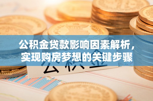 中方公积金贷款影响因素解析，实现购房梦想的关键步骤