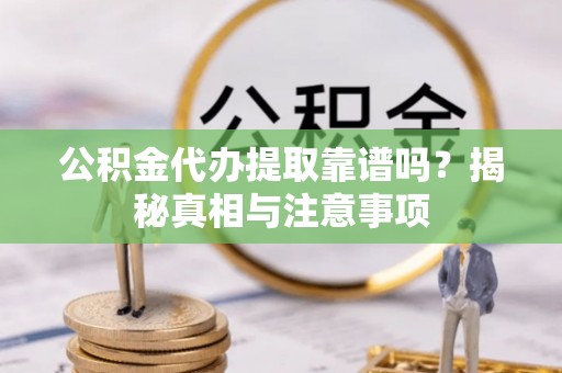 中方公积金代办提取靠谱吗？揭秘真相与注意事项