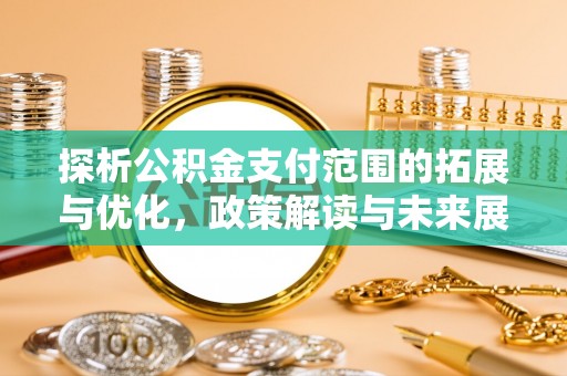 中方探析公积金支付范围的拓展与优化，政策解读与未来展望
