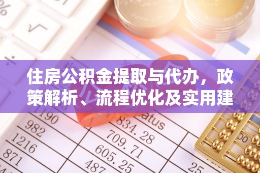 中方住房公积金提取与代办，政策解析、流程优化及实用建议