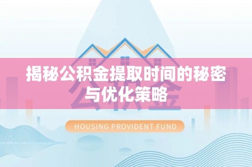 中方揭秘公积金提取时间的秘密与优化策略