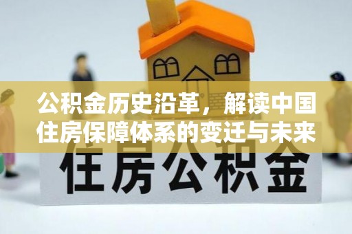 中方公积金历史沿革，解读中国住房保障体系的变迁与未来