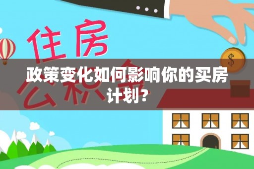 中方政策变化如何影响你的买房计划？