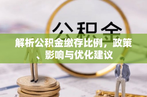 中方解析公积金缴存比例，政策、影响与优化建议