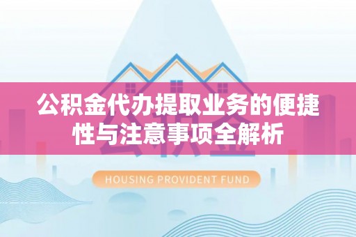 中方公积金代办提取业务的便捷性与注意事项全解析