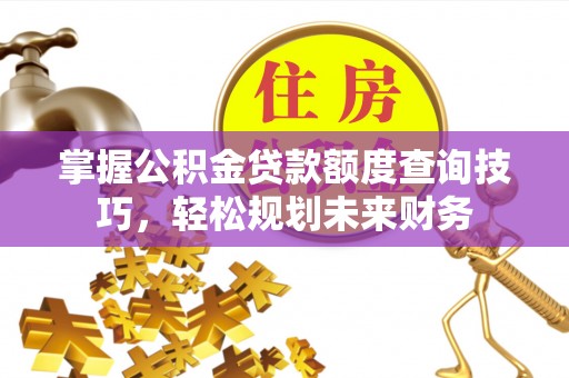 中方掌握公积金贷款额度查询技巧，轻松规划未来财务