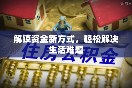 中方解锁资金新方式，轻松解决生活难题