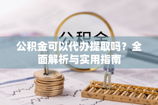 中方公积金可以代办提取吗？全面解析与实用指南