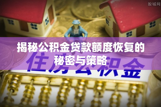 中方揭秘公积金贷款额度恢复的秘密与策略