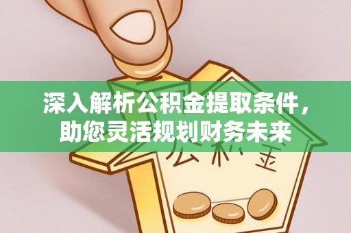中方深入解析公积金提取条件，助您灵活规划财务未来