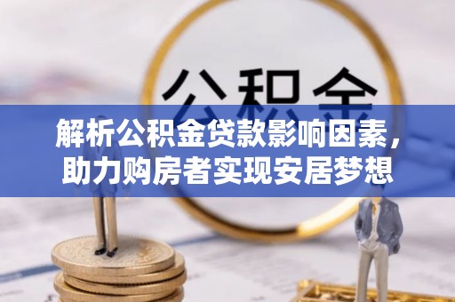 中方解析公积金贷款影响因素，助力购房者实现安居梦想