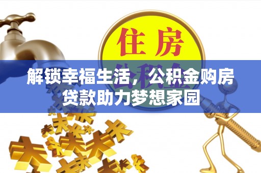 中方解锁幸福生活，公积金购房贷款助力梦想家园